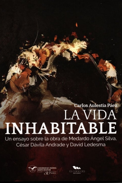 La vida inhabitable: Un ensayo sobre la obra de Medardo Ángel Silva, César Dávila Andrade y David Ledesma