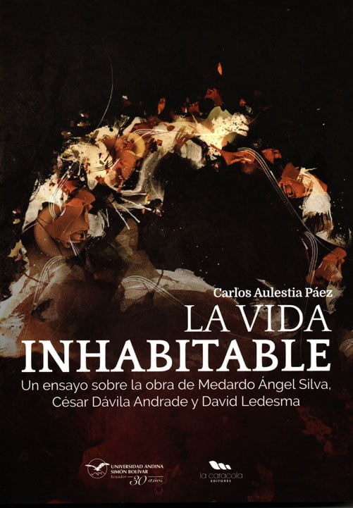La vida inhabitable: Un ensayo sobre la obra de Medardo Ángel Silva, César Dávila Andrade y David Ledesma