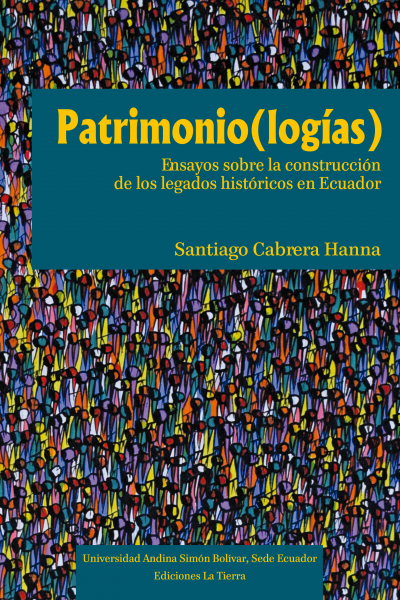 Patrimonio(logías): Ensayos sobre la construcción de los legados históricos en Ecuador