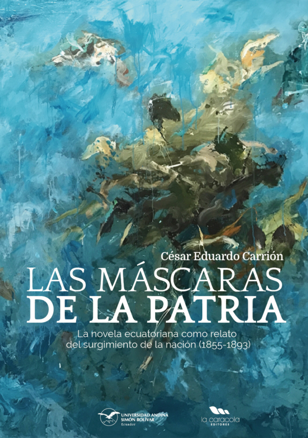 Las máscaras de la patria: La novela ecuatoriana como relato del surgimiento de la nación (1855-1893)