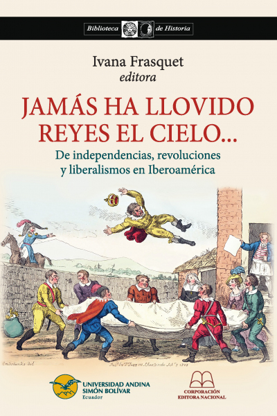 Jámas ha llovidos reyes el cielo: De independencias, revoluciones y liberalismos en Iberoamérica
