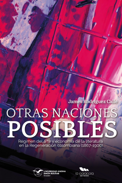 Otras naciones posibles: Régimen del arte y economía de la literatura en la Regeneración colombiana