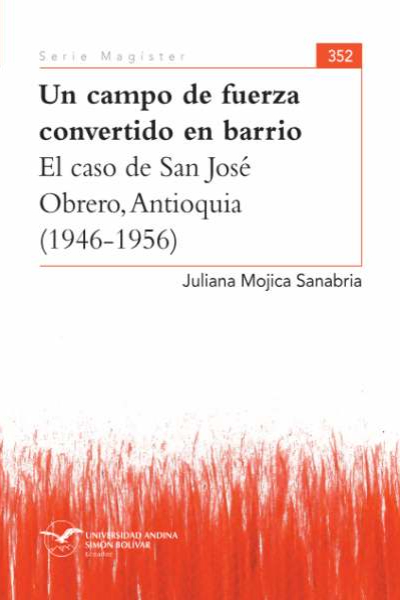Un campo de fuerza convertido en barrio: El caso de San José Obrero, Antioquia (1946-1956)
